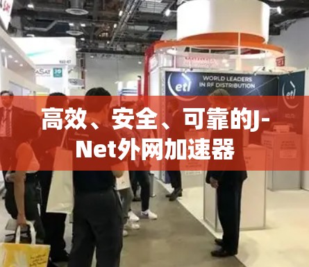 高效、安全、可靠的J-Net外网加速器