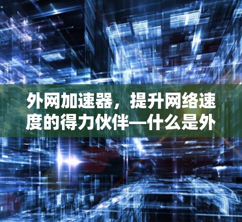 外网加速器，提升网络速度的得力伙伴—什么是外网加速器？