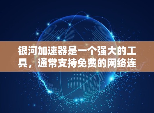 银河加速器是一个强大的工具，通常支持免费的网络连接，包括免费的外网服务。如果你想在银河加速器上使用免费的外网，步骤通常包括以下几点