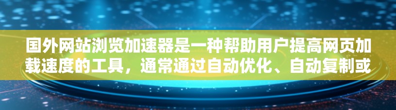 国外网站浏览加速器是一种帮助用户提高网页加载速度的工具，通常通过自动优化、自动复制或脚本执行来实现。以下是了解和使用这些工具的详细步骤
