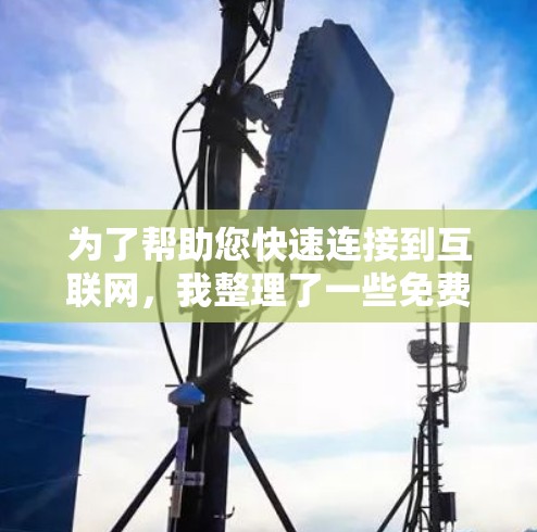 为了帮助您快速连接到互联网，我整理了一些免费的TV版加速器工具，这些工具通常不需要安装软件，直接通过网络连接到互联网。以下是几个推荐的工具