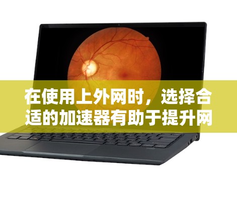 在使用上外网时，选择合适的加速器有助于提升网络体验和减少延迟。以下是一些可能适合使用上外网加速器的建议，帮助你找到一个高效和可靠的选择