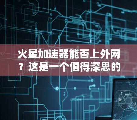 火星加速器能否上外网？这是一个值得深思的问题