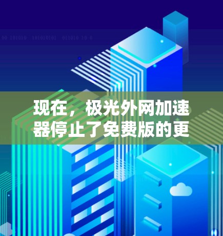 现在，极光外网加速器停止了免费版的更新，因此用户反馈加速效果不如预期。以下是分步骤的解决方案