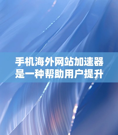 手机海外网站加速器是一种帮助用户提升网页加载速度的工具，尤其适用于需要访问国际化的网站。它通过优化网页结构、减少加载延迟和提高响应速度，使用户能够更快地访问到所需的资源。以下是对该工具的详细介绍