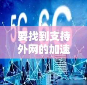 要找到支持外网的加速器，通常需要根据需求选择合适的加速器。以下是一些常见的加速器类型和推荐方法，帮助你找到适合你的加速器