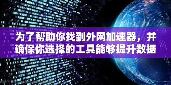 为了帮助你找到外网加速器，并确保你选择的工具能够提升数据传输速度，以下是一些推荐的选择。这些工具通常免费，适合普通用户；同时，有一些付费版本，可以提供更高级的配置和功能
