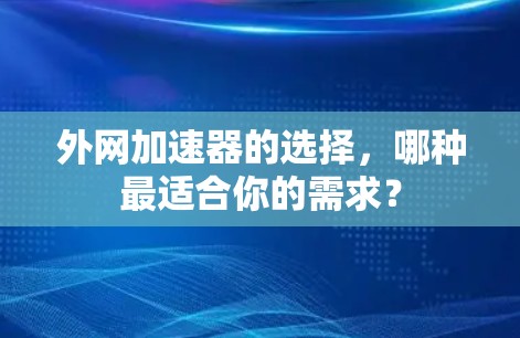 外网加速器的选择，哪种最适合你的需求？