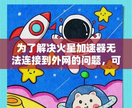 为了解决火星加速器无法连接到外网的问题，可以按照以下步骤进行