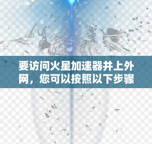 要访问火星加速器并上外网，您可以按照以下步骤操作