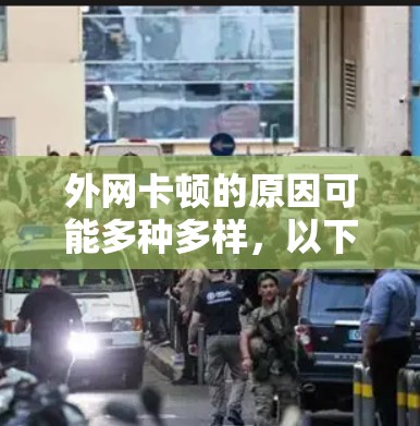 外网卡顿的原因可能多种多样，以下是一些可能的原因和解决方法