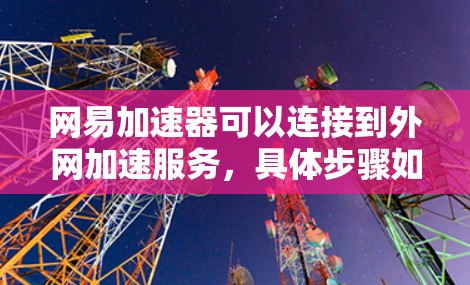 网易加速器可以连接到外网加速服务，具体步骤如下