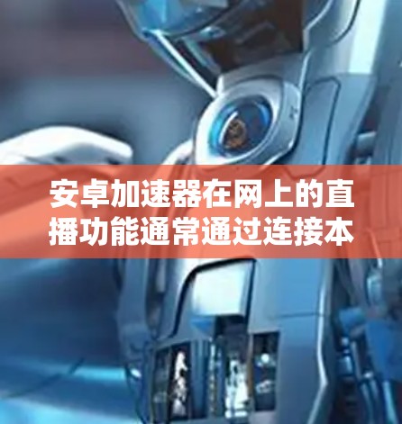 安卓加速器在网上的直播功能通常通过连接本地服务器和直播平台实现。以下是详细的信息
