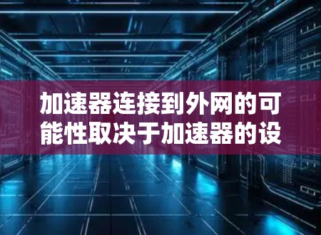 加速器连接到外网的可能性取决于加速器的设置和功能。以下是一些关键点