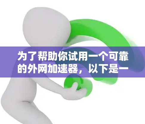 为了帮助你试用一个可靠的外网加速器，以下是一些推荐的选择，每个推荐都考虑到了功能、安全性和用户体验