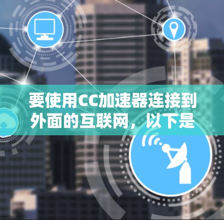 要使用CC加速器连接到外面的互联网，以下是一步步的指南