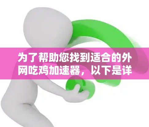 为了帮助您找到适合的外网吃鸡加速器，以下是详细的推荐列表，涵盖了多种功能和需求的工具