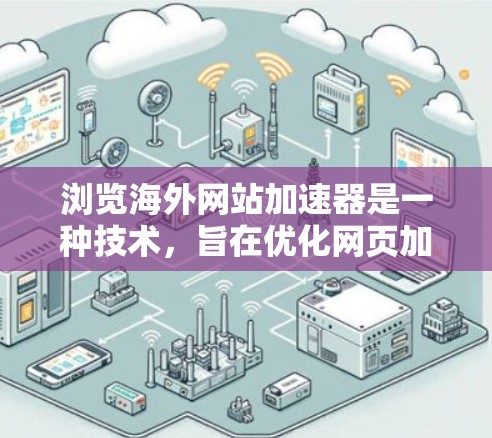 浏览海外网站加速器是一种技术，旨在优化网页加载速度，通常通过减少延迟、优化资源使用或提高响应速度来实现。以下是一些常见的海外网站加速器工具