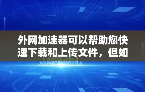 外网加速器可以帮助您快速下载和上传文件，但如果您的网络速度不够，加速器可能会花更多时间处理数据。然而，如果您愿意尝试，以下是一些免费并且高效的外网加速器推荐