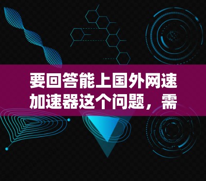 要回答能上国外网速加速器这个问题，需要系统地分析和综合多个因素，包括工具的使用方法、功能、安全性和适用性等。以下是一步步的解决方案