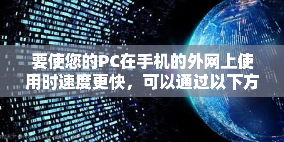 要使您的PC在手机的外网上使用时速度更快，可以通过以下方法实现