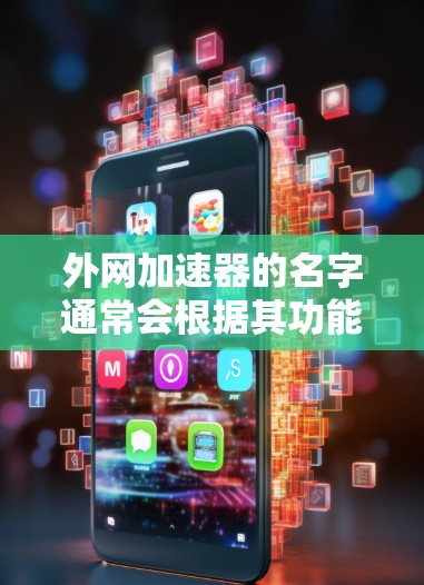 外网加速器的名字通常会根据其功能和类型而有所不同，但以下是一些常见的外网加速器的名字