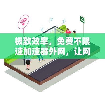 极致效率，免费不限速加速器外网，让网络成为你的得力助手
