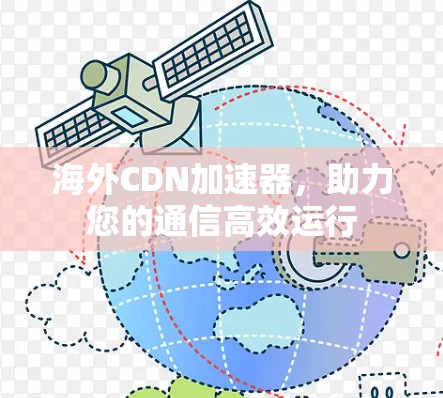 海外CDN加速器，助力您的通信高效运行