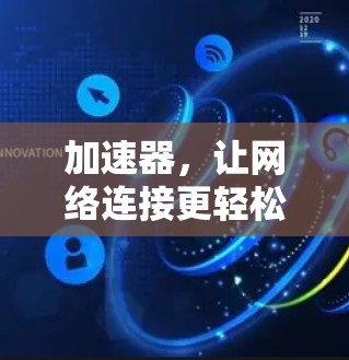 加速器，让网络连接更轻松，更高效
