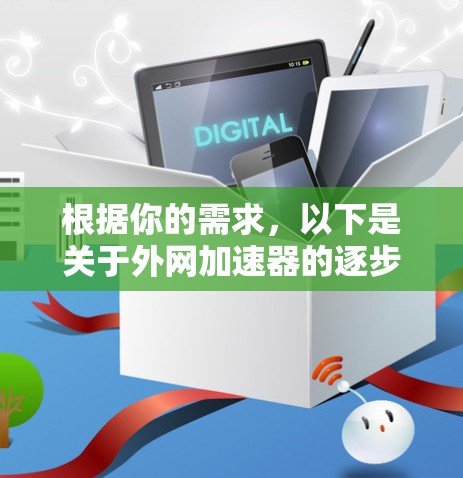 根据你的需求，以下是关于外网加速器的逐步指南，帮助你更有效地使用该工具
