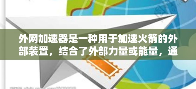 外网加速器是一种用于加速火箭的外部装置，结合了外部力量或能量，通常与火箭动力系统一起使用。以下是对外网加速器的详细分析