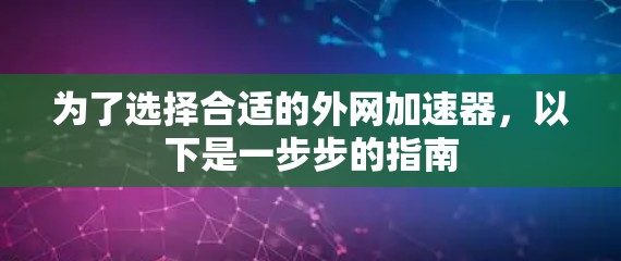 为了选择合适的外网加速器，以下是一步步的指南