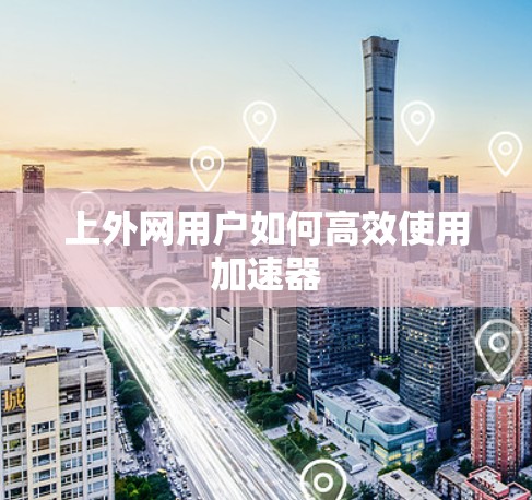 上外网用户如何高效使用加速器