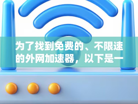 为了找到免费的、不限速的外网加速器，以下是一个系统化的指南