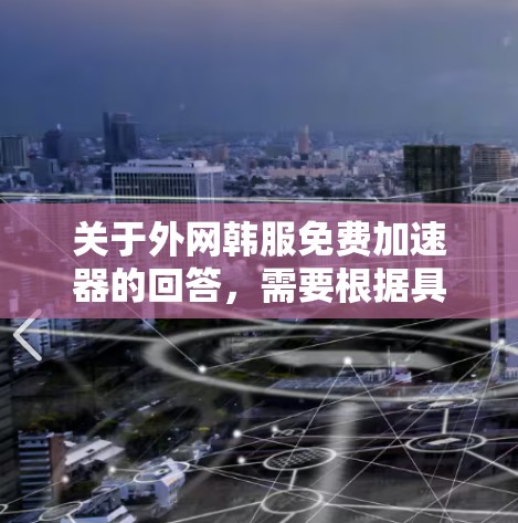 关于外网韩服免费加速器的回答，需要根据具体情况进行分析。以下是一些常见的方法和工具，供您参考