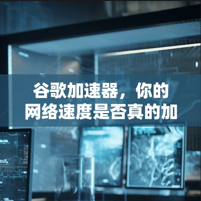谷歌加速器，你的网络速度是否真的加速？