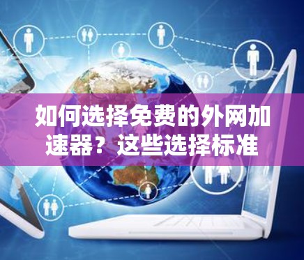 如何选择免费的外网加速器？这些选择标准让你选择到更好用的工具