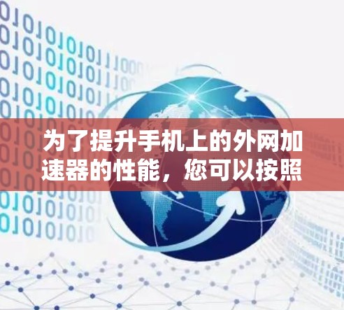 为了提升手机上的外网加速器的性能，您可以按照以下步骤进行排查和优化