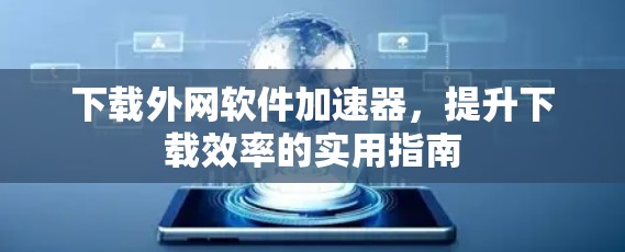 下载外网软件加速器，提升下载效率的实用指南