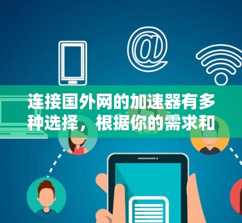 连接国外网的加速器有多种选择，根据你的需求和预算，可以选择以下几种工具