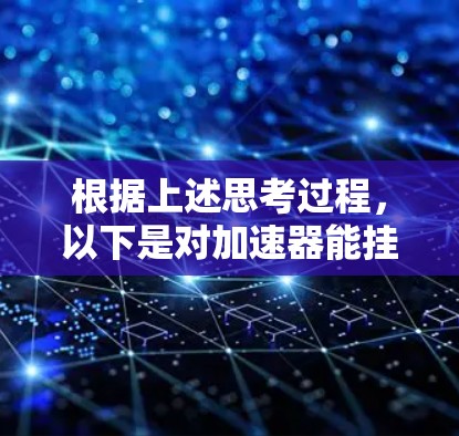 根据上述思考过程，以下是对加速器能挂外网的详细总结