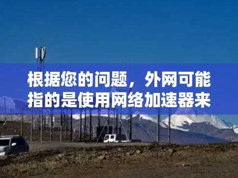 根据您的问题，外网可能指的是使用网络加速器来优化外部网络连接的速度。以下是一些步骤和建议，帮助您使用网络加速器优化外网连接