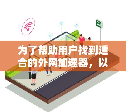 为了帮助用户找到适合的外网加速器，以下是一些推荐的工具及其详细信息