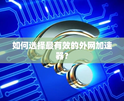 如何选择最有效的外网加速器？