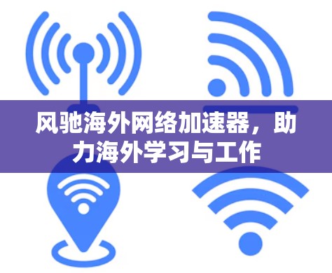 风驰海外网络加速器，助力海外学习与工作