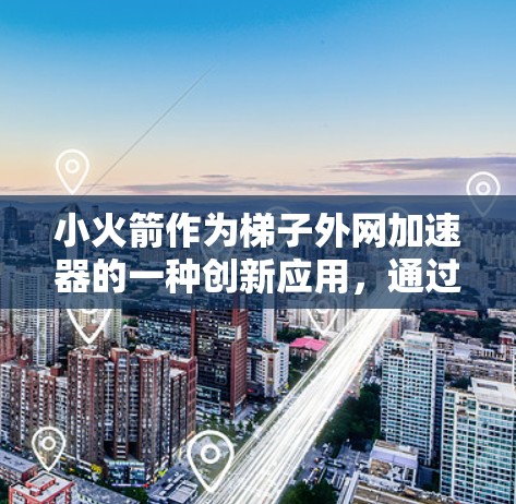 小火箭作为梯子外网加速器的一种创新应用，通过快速浏览、自动下载和优化资源，显著提升了用户获取信息和分享内容的效率。以下是对其产品的详细分析