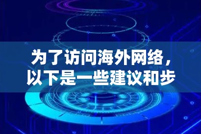 为了访问海外网络，以下是一些建议和步骤
