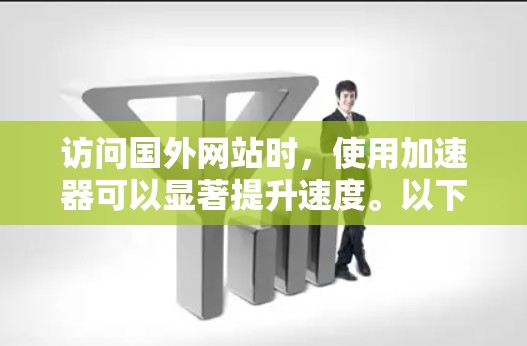 访问国外网站时,使用加速器可以显著提升速度。以下是一个清晰的步骤指南,帮助您有效地使用加速器 访问国外网站时,使用加速器可以显著提升速度。以下是一个清晰的步骤指南,帮助您有效地使用加速器