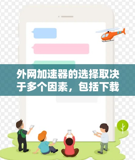 外网加速器的选择取决于多个因素，包括下载速度、付费情况、使用体验、兼容性和预算。以下是对不同加速器的总结和推荐