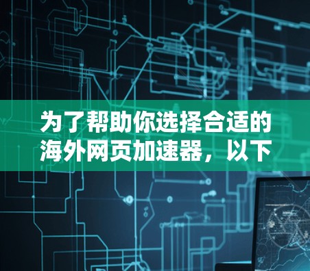 为了帮助你选择合适的海外网页加速器,以下是一些关键点和推荐,供你参考 为了帮助你选择合适的海外网页加速器,以下是一些关键点和推荐,供你参考